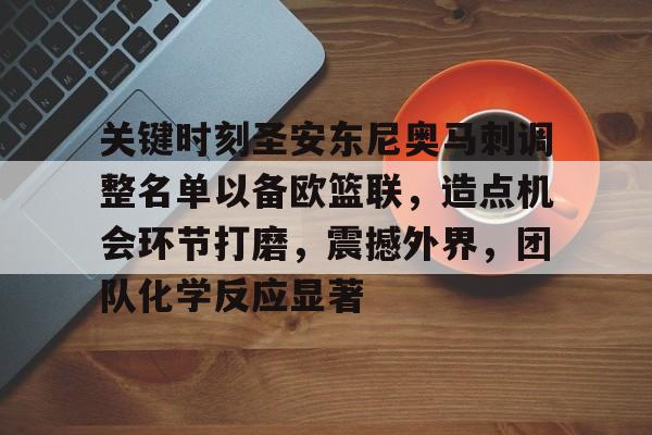 九游账号登录-关键时刻圣安东尼奥马刺调整名单以备欧篮联，造点机会环节打磨，震撼外界，团队化学反应显著的简单介绍