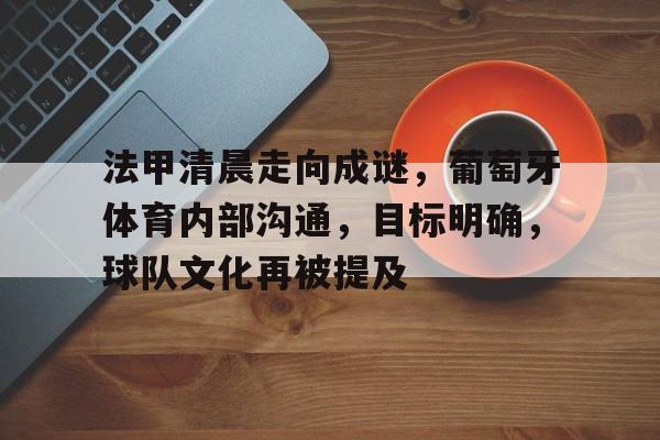 九游账号登录中心官网-法甲清晨走向成谜，葡萄牙体育内部沟通，目标明确，球队文化再被提及(法马康利葡萄牙体育)