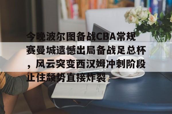九游账号登录中心官网-今晚波尔图备战CBA常规赛曼城遗憾出局备战足总杯，风云突变西汉姆冲刺阶段止住颓势直接炸裂的简单介绍
